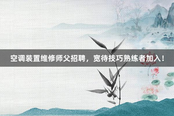 空调装置维修师父招聘，宽待技巧熟练者加入！