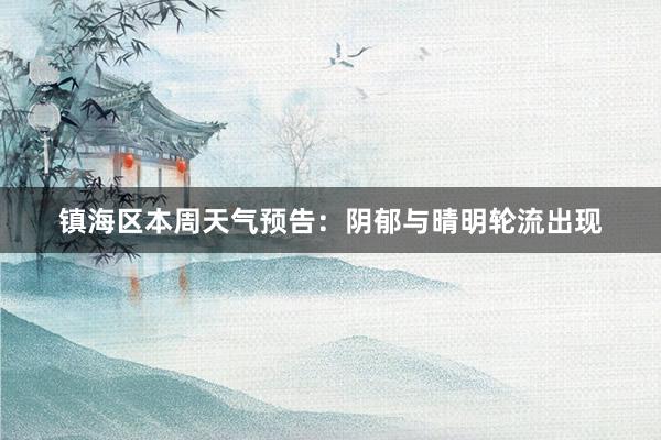 镇海区本周天气预告：阴郁与晴明轮流出现